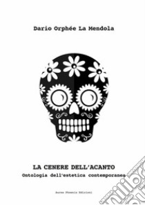 La cenere dell'acanto. Ontologia dell'estetica contemporanea libro di La Mendola Dario Orphée