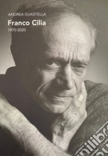 Franco Cilia. 1970-2020. Ediz. illustrata libro di Guastella Andrea