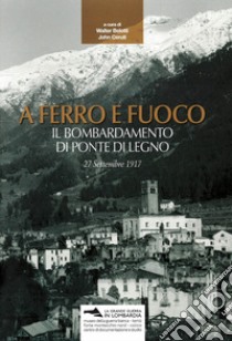 A ferro e fuoco. Il bombardamento di Ponte di Legno. 27 settembre 1917 libro di Belotti W. (cur.); Ceruti J. (cur.)