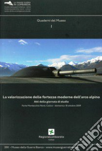 La valorizzazione delle fortezze moderne dell'arco alpino. Atti della giornata di studio (Forte Montecchio Nord Colico, 18 ottobre 2009) libro di Trotti A. (cur.); Milani M. (cur.)