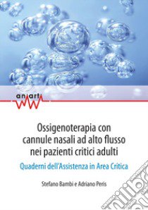 Ossigenoterapia con cannule nasali ad alto flusso nei pazienti critici adulti. Quaderni dell'assistenza in area critica libro di Bambi Stefano; Peris Adriano