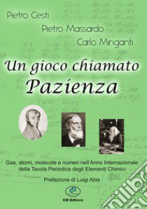 Un gioco chiamato Pazienza. Gas, atomi, molecole e numeri nell'anno internazionale della tavola periodica. Ediz. illustrata libro di Cesti Pietro; Massardo Pietro; Minganti Carlo