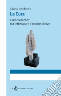 La cura. Undici racconti tra letteratura e neuroscienze libro di Vendittelli Nicola