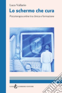 Lo schermo che cura. Psicoterapia online tra clinica e formazione. Ediz. integrale libro di Vallario Luca