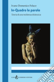 In-Quadro le parole. Storia di una resilienza dislessica libro di Felaco Ivano Domenico