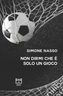 Non dirmi che è solo un gioco libro di Nasso Simone