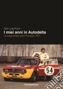 I miei anni in Autodelta. La lunga strada verso l'Europeo 1971 libro di Picchi Gian Luigi