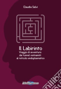 Il labirinto. Viaggio di avventura dai tunnel vietnamiti al reticolo endoplasmatico libro di Salvi Claudia