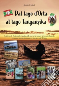 Dal lago d'Orta al lago Tanganyika. I miei ricordi: l'infanzia, la tragedia della guerra, l'avventura africana in Burundi, tra natura incontaminata, guerre etniche e colpi di Stato libro di Trimboli Romolo