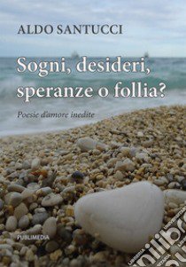 Sogni, desideri, speranze o follia? libro di Santucci Aldo