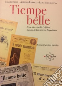 Tiempe belle. L'eclettico Aniello Califano, poeta della canzone napoletana libro di Daniele Ciro; Raspaolo Antonio; Snichelotto Luigi; Ingenito A. (cur.)