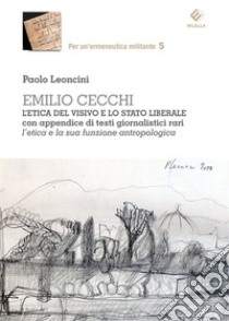 Emilio Cecchi. L'etica del visivo e lo stato liberale con appendice di testi giornalistici rari. L'etica e la sua formazione antropologica libro di Leoncini Paolo