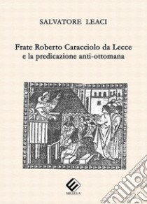 Frate Roberto Caracciolo da Lecce e la predicazione anti-ottomana libro di Leaci Salvatore