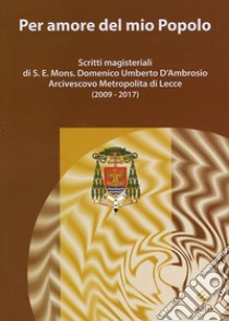 Per amore del mio Popolo. Scritti magisteriali di S. E. Mons. Domenico Umberto D'Ambrosio Arcivescovo metropolita di Lecce (2009-2017) libro di D'Ambrosio Domenico Umberto