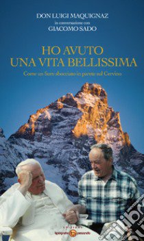 Ho avuto una vita bellissima. Come un fiore sbocciato in parete sul Cervino. Nuova ediz. Con DVD video libro di Maquignaz Luigi; Sado Giacomo