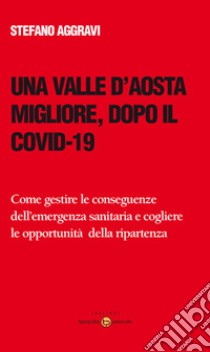 Una Valle d'Aosta migliore, dopo il Covid-19. Come gestire le conseguenze dell'emergenza sanitaria e cogliere le opportunità della ripartenza libro di Aggravi Stefano