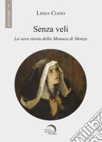 Senza veli. La vera storia della monaca di Monza libro di Ciano Linda