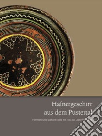 Hafnergeschirr aus dem Pustertal. Formen und Dekore des 18. bis 20. Jahrhunderts libro di Südtiroler Landesmuseum für Volkskunde, Dietenheim (cur.); Institut für Archäologien, Universität Innsbruck (cur.)