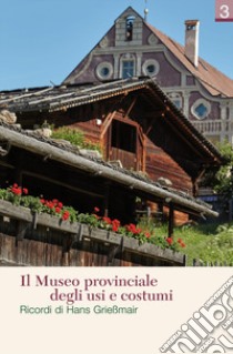 Il Museo provinciale degli usi e costumi. Ricordi di Hans Grießmair libro di Museo provinciale degli usi e costumi (cur.)