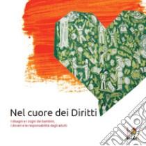 Nel cuore dei diritti. I disegni e i sogni dei bambini, i doveri e le responsabilità degli adulti libro