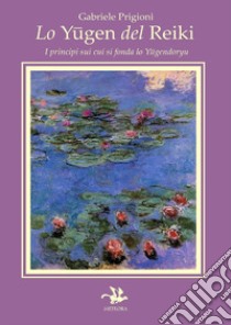 Lo Yugen del Reiki. I principi su cui si fonda lo Yugendoryu libro di Prigioni Gabriele