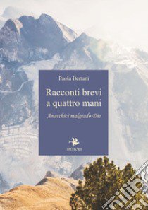 Racconti brevi a quattro mani. Anarchici malgrado Dio libro di Bertani Paola