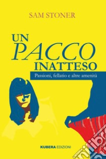 Un pacco inatteso. Passioni, fellatio e altre amenità. Nuova ediz. libro di Stoner Sam