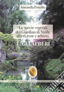 Le specie vegetali del Giardino di Ninfa: alberi, rose e arbusti. Ediz. illustrata. Con mappa del giardino. Vol. 1: Gli alberi libro di Ponsillo Antonella