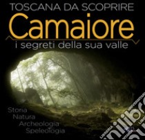 Camaiore. I segreti della sua valle. Storia natura archeologia speleologia libro di Darmanin F. (cur.)