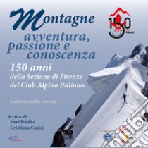 Montagne. Avventura, passione e conoscenza. 150 anni della sezione di Firenze del Club Alpino Italiano. Catalogo della mostra (Firenze, 22 giugno-22 luglio, 17 settembre-19 ottobre 2018) libro di Casini C. (cur.); Baldi N. (cur.)