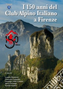 I 150 anni del Club Alpino Italiano a Firenze libro di Benincasi L. (cur.); Campolmi G. (cur.); Ciabatti G. A. (cur.)