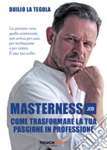 Masterness job. Come trasformare la tua passione in professione libro di La Tegola Duilio