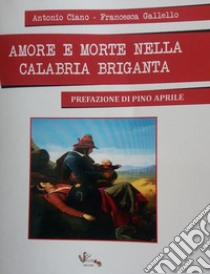 Amore e morte nella Calabria briganta libro di Ciano Antonio; Gallello Francesca