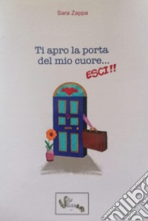 Ti apro la porta del mio cuore... Esci! libro di Zappa Sara