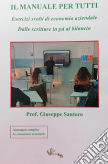 Il manuale per tutti. Esercizi svolti di economia aziendale. Dalle scritture in pd al bilancio libro