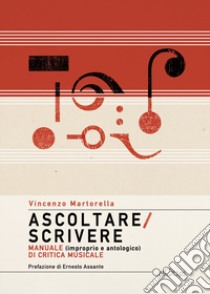 Ascoltare/Scrivere. Manuale (improprio e antologico) di critica musicale libro di Martorella Vincenzo