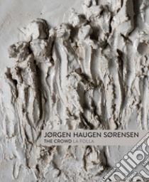 Jorgen Haugen Sorensen. The crowd-La folla. Catalogo della mostra (Pietrasanta, 17 giugno-6 agosto 2017). Ediz. bilingue libro di Corà B. (cur.)