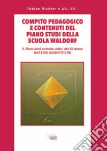 Compito pedagogico e contenuti del piano studi della scuola Waldorf. Vol. 3: Piano studi verticale: dalla I alla XII classe materie scientifiche libro di Richter Tobias