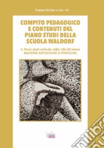 Compito pedagogico e contenuti del piano studi della scuola Waldorf. Ediz. per la scuola. Vol. 4: Materie artistiche e pratiche libro di Richter Tobias