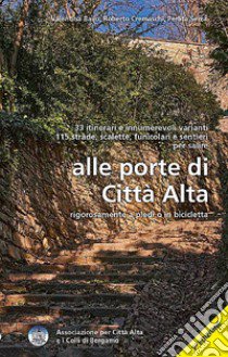 Alle porte di Città Alta. 33 itinerari e innumerevoli varianti, per salire alle porte di Città Alta. Con cartina libro di Bailo Valentina; Cremaschi Roberto; Serra Perlita