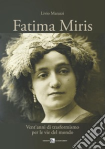 Fatima Miris. Vent'anni di trasformismo per le vie del mondo libro di Marazzi Livio