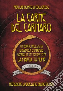 La carne del Carnaro. Un giorno nella vita di Gabriele D'Annunzio: venerdì 12 Settembre 1919, la marcia su Fiume libro di Di Colloredo Mels Pierluigi Romeo