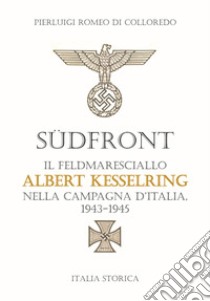 Südfront. Il feldmaresciallo Albert Kesselring nella campagna d'Italia 1943-1945 libro di Di Colloredo Pierluigi Romeo