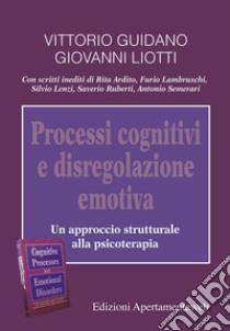 Processi cognitivi e disregolazione emotiva. Un approccio strutturale alla psicoterapia libro di Guidano Vittorio; Liotti Giovanni; Onofri A. (cur.); La Rosa C. (cur.)