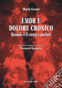 EMDR e dolore cronico. Quando è il corpo a parlare. Ediz. integrale libro di Grant Mark; Spagnolo P. (cur.)