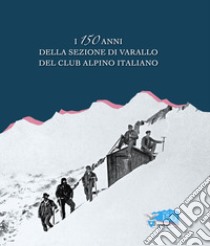 I 150 anni della sezione di Varallo del Club Alpino Italiano libro di Raiteri C. (cur.)