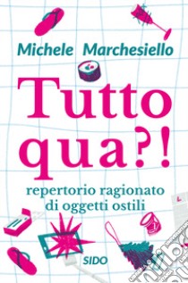 Tutto qua?! Repertorio ragionato di oggetti ostili libro di Marchesiello Michele