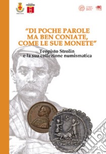 «Di poche parole ma ben coniate, come le sue monete». Teopisto Strolin e la sua collezione numismatica. Catalogo della mostra (Schio, 24-26 novembre 2017) libro di Cattaneo A. (cur.); Asolati M. (cur.); Ghiotto A. R. (cur.)