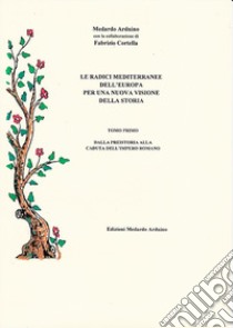 Le radici mediterranee dell'Europa per una nuova visione della storia. Vol. 1: Dalla preistoria alla caduta dell'Impero romano libro di Arduino Medardo; Cortella Fabrizio