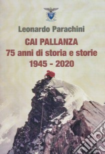 CAI Pallanza. 75 anni di storia e storie 1945-2020. Ediz. illustrata libro di Parachini Leonardo